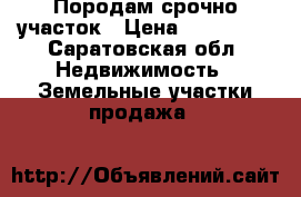 Породам срочно участок › Цена ­ 200 000 - Саратовская обл. Недвижимость » Земельные участки продажа   